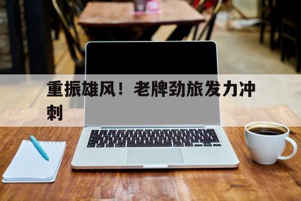 重振雄风！老牌劲旅发力冲刺